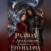 Виолетта Весна. Развод с драконом. Я вышла за его палача
