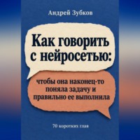Зубков Андрей. Как говорить с нейросетью: чтобы она наконец-то поняла задачу и правильно ее выполнила