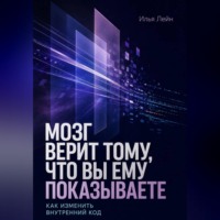 Илья Лейн. Мозг верит тому, что вы ему показываете. Как изменить внутренний код