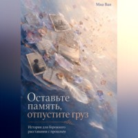 . Оставьте память, отпустите груз. Истории для бережного расставания с прошлым
