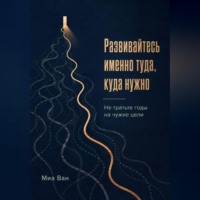 . Развивайтесь именно туда, куда нужно. Не тратьте годы на чужие цели