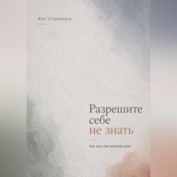 . Разрешите себе не знать. Как жить без великой цели
