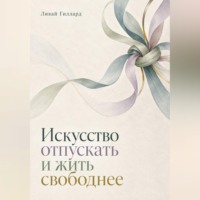 Ливай Гиллард. Искусство отпускать и жить свободнее