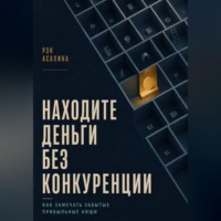 Рэн Асахина. Находите деньги без конкуренции. Как замечать забытые прибыльные ниши