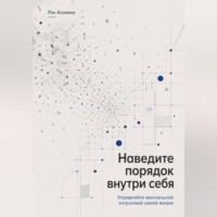 Рэн Асахина. Наведите порядок внутри себя. Управляйте ментальной энтропией своей жизни