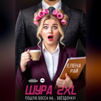 Елена Рай. Шура 2XL. Пошлю босса... На звёздочку!