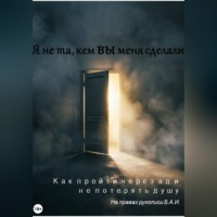. Я не та, кем вы меня сделали. Как пройти через ад и не потерять душу