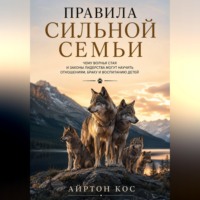 Айртон Кос. Правила сильной семьи. Чему волчья стая и законы лидерства могут научить отношениям, браку и воспитанию детей
