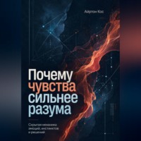Айртон Кос. Почему чувства сильнее разума. Скрытая механика эмоций, инстинктов и решений