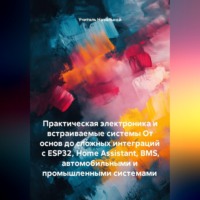 Учитель Начальной. Практическая электроника и встраиваемые системы От основ до сложных интеграций с ESP32, Home Assistant, BMS, автомобильными и промышленными системами