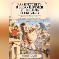 Алексей Галанов. Как преуспеть в эпоху перемен и привлечь к себе удачу