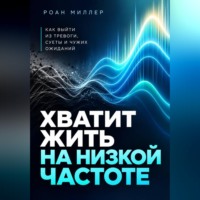 Роан Миллер. Хватит жить на низкой частоте. Как выйти из тревоги, суеты и чужих ожиданий