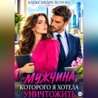 Александра Ветрова. Мужчина, которого я хотела уничтожить