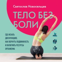 Святослав Новосельцев. Тело без боли. Где искать дисфункцию, как вернуть подвижность и включить ресурсы организма