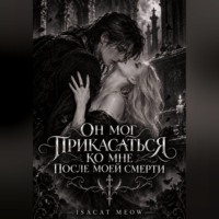 isacat meow. Он мог прикасаться ко мне после моей смерти