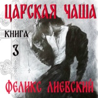 Феликс Лиевский. Царская чаша. Книга 3