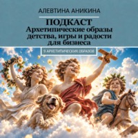 Алевтина Андреевна Аникина. Подкаст «Архетипические образы детства, игры и радости для бизнеса»
