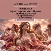 Алевтина Андреевна Аникина. Подкаст «Архетипические образы любви, красоты и притяжения для бизнеса»