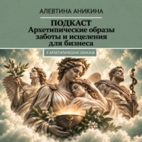 Алевтина Андреевна Аникина. Подкаст «Архетипические образы заботы и исцеления для бизнеса»