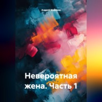 Андрей Морозов. Невероятная жена. Часть 1