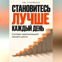 Кит Стрейквуд. Становитесь лучше каждый день. Система накопительного личного роста