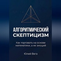 Юлий Вега. Алгоритмический скептицизм. Как торговать на основе математики, а не эмоций