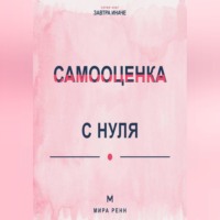 Мира Ренн. Самооценка с нуля Как перестать измерять себя чужими оценками и сформировать устойчивое отношение к себе