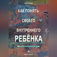 Мира Ренн. Как понять своего внутреннего ребёнка Как услышать подавленные потребности и стать себе поддерживающим взрослым
