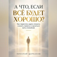 Николай Щербаков. А ЧТО, ЕСЛИ ВСЁ БУДЕТ ХОРОШО?