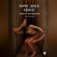 Анита Вихрева. Хочу двух сразу. Книга четвертая