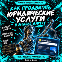Елена Дым. Как продвигать юридические услуги в Яндекс Директ: Практическое руководство