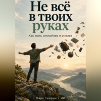 Марк Тьюрин. Не всё в твоих руках. Как жить спокойнее и смелее