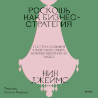 Нин Джеймс. Роскошь как бизнес-стратегия. Система создания клиентского опыта, который невозможно забыть