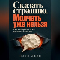 Илья Лейн. Сказать страшно. Молчать уже нельзя. Как выбирать слова, момент и позицию