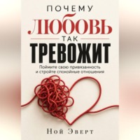 Ной Эверт. Почему любовь так тревожит. Поймите свою привязанность и стройте спокойные отношения