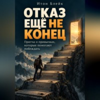Итон Блейк. Отказ ещё не конец. Притча о привычках, которые помогают побеждать