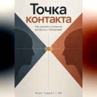 Марк Тьюрин. Точка контакта: Как решать сложные вопросы с близкими