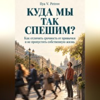Ilya V. Petrov. Куда мы так спешим?  Как отличить срочность от привычки и не пропустить собственную жизнь