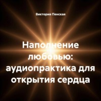 . Наполнение любовью: аудиопрактика для открытия сердца