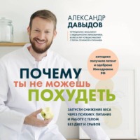 Александр Давыдов. Почему ты не можешь похудеть. Запусти снижение веса через психику, питание и работу с телом без диет и срывов