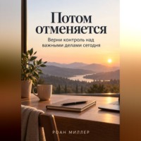 Роан Миллер. Потом отменяется. Верни контроль над важными делами сегодня