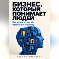 Адриан Нортвейл. Бизнес, который понимает людей. Как превратить ИИ в рабочую систему