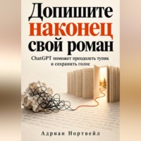 Адриан Нортвейл. Допишите наконец свой роман. ChatGPT поможет преодолеть тупик и сохранить голос