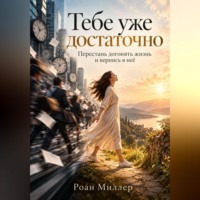 Роан Миллер. Тебе уже достаточно. Перестань догонять жизнь и вернись в неё