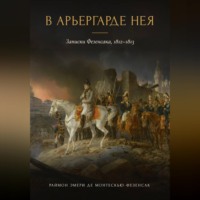 Раймон Эмери де Монтескью-Фезенсак. В арьергарде Нея. Записки Фезенсака, 1812–1813