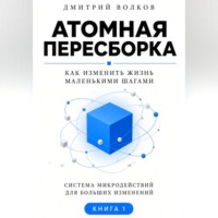 Дмитрий Волков. Атомная пересборка. Как изменить жизнь маленькими шагами