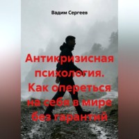 Вадим Сергеев. Антикризисная психология. Как опереться на себя в мире без гарантий