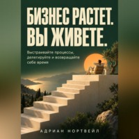 Адриан Нортвейл. Бизнес растет. Вы живете. Выстраивайте процессы, делегируйте и возвращайте себе время
