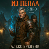 Алекс Бредвик. Из Пепла. Том 2. Ядро. ч.2