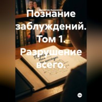 Валентин Куриленко. Познание заблуждений. Том 1. Разрушение всего